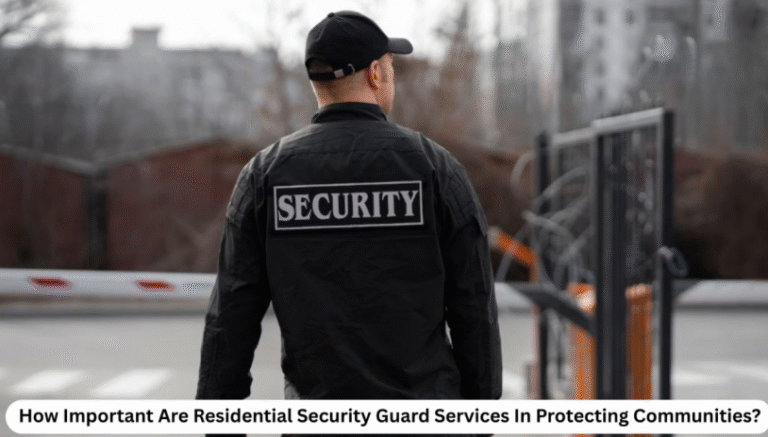 How Important Are Residential Security Guard Services In Protecting Communities?
