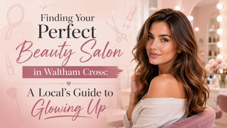 Finding Your Perfect Beauty Salon in Waltham Cross: A Local's Guide to Glowing Up